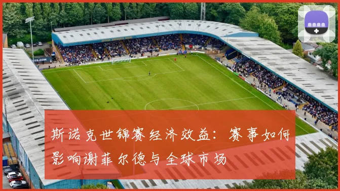 斯诺克世锦赛经济效益:赛事如何影响谢菲尔德与全球市场